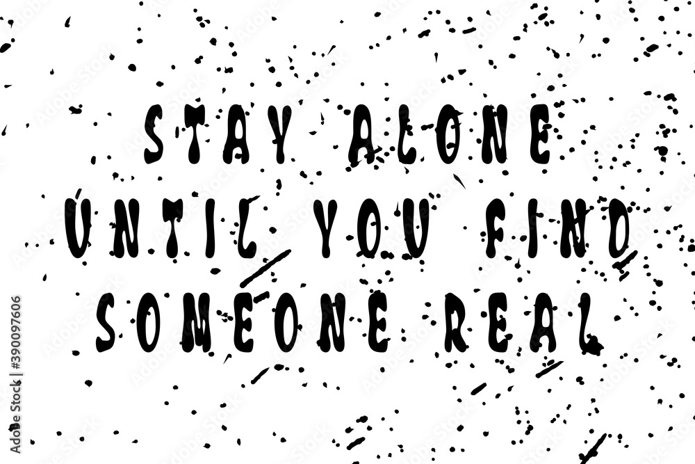 Stay alone until you find someone real. Trendy art design for printing. Vintage grunge effect on light background with black splashes.. Funny and inspirational typography illustration concept. Stay alone until you find someone real. Trendy art design for printing. Vintage grunge effect on light background with black splashes.. Funny and inspirational typography illustration concept.