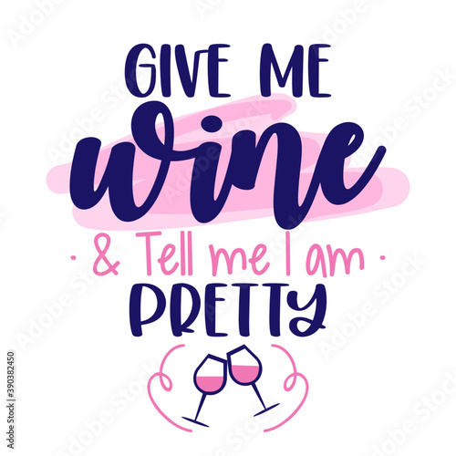 Give me wine and tell me I am pretty - design for posters, flyers, t-shirts, cards, invitations, stickers, banners. Greeting card for hen party, womens day gift.
