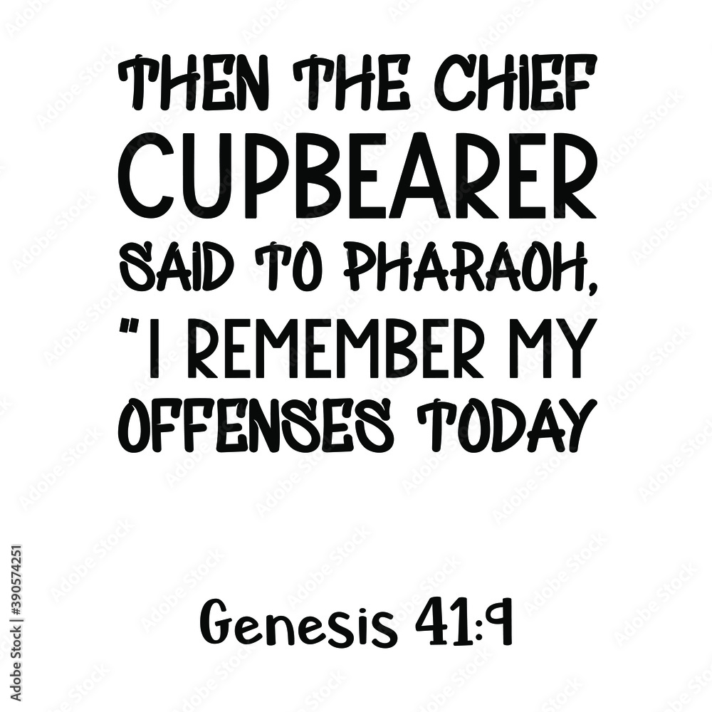 Then the chief cupbearer said to Pharaoh, “I remember my offenses today. Bible verse quote Then the chief cupbearer said to Pharaoh, “I remember my offenses today. Bible verse quote