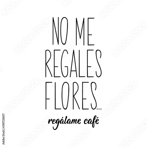 Don't give me flowers, give me coffee - in Spanish. Lettering. Ink illustration. Modern brush calligraphy.