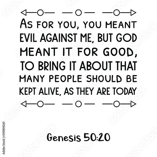 As for you, you meant evil against me, but God meant it for good, to bring it about that many people should be kept alive, as they are today. Bible verse quote
