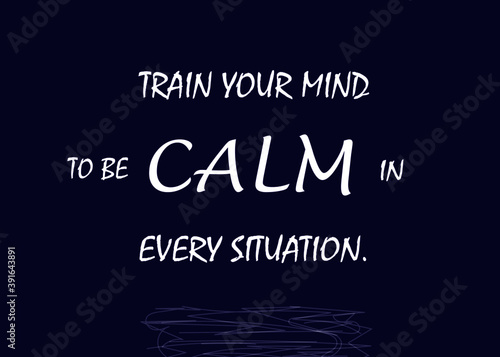 Motivational and Inspirational quote - Train your mind to be calm in every situation