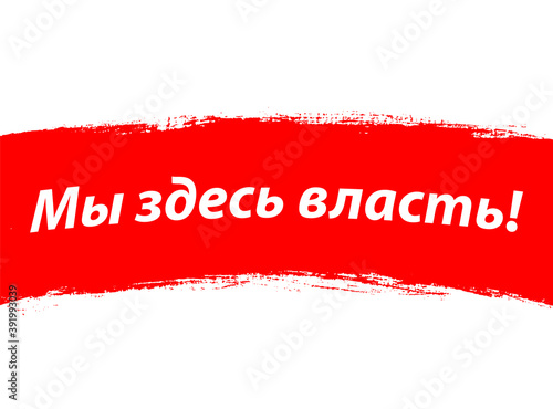 "Mы здесь власть!" written in Russian.Translation: "We are the state power here". Background is Republic of Belarus flag, white-red-white country national symbol.Banner, slogan of overthrow the Lukash