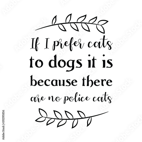 If I prefer cats to dogs it is because there are no police cats. Vector Quote