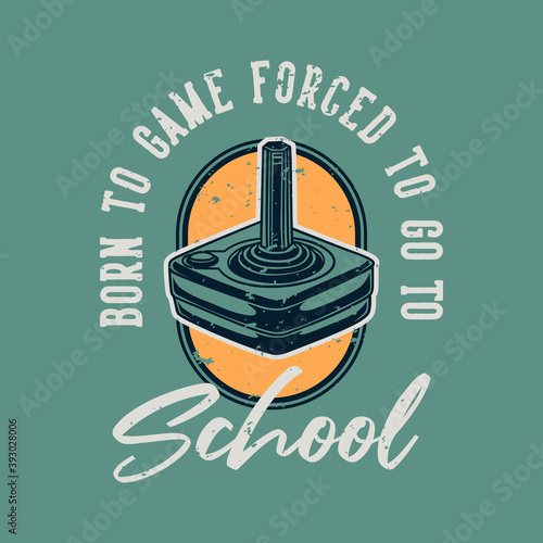vintage slogan typography born to game forced to go to school for t shirt design