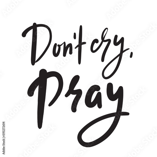 Don’t cry, pray - inspire motivational religious quote. Hand drawn beautiful lettering. Print for inspirational poster, t-shirt, bag, cups, card, flyer, sticker, badge. Cute funny vector writing