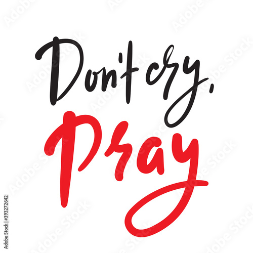 Don’t cry, pray - inspire motivational religious quote. Hand drawn beautiful lettering. Print for inspirational poster, t-shirt, bag, cups, card, flyer, sticker, badge. Cute funny vector writing