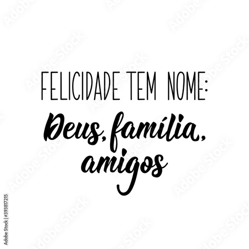 Happiness has a name: God, family and friends in Portuguese. Lettering. Ink illustration. Modern brush calligraphy.