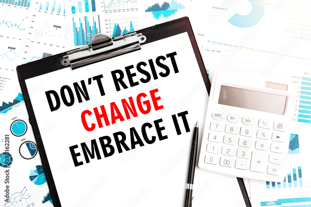 Text DON'T RESIST CHANGE EMBRACE IT on clipboard. Calculator, pen, charts, documents and graphs on background. Text DON'T RESIST CHANGE EMBRACE IT on clipboard. Calculator, pen, charts, documents and graphs on background.