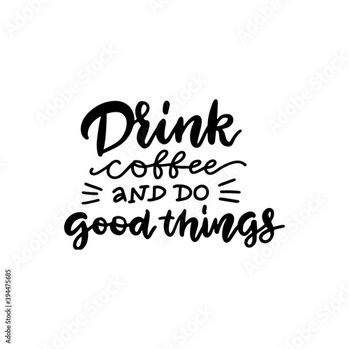 Drink coffee and do good things - lettering quote. Typography poster  wall art print.. Vector quote about coffee. Black on white.