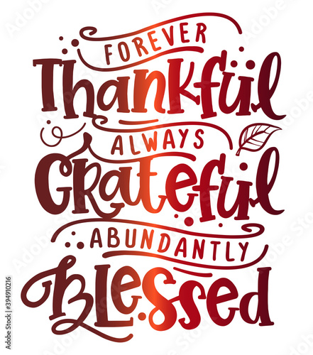 Forever thankful, always Grateful, abundantly Blessed - Inspirational Thanksgiving day beautiful handwritten quote, decoration, lettering message. Hand drawn autumn, fall phrase. 