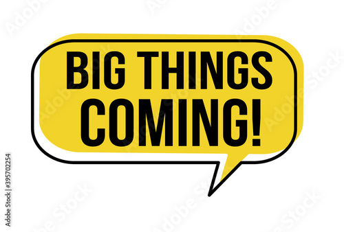 Big things coming speech bubble