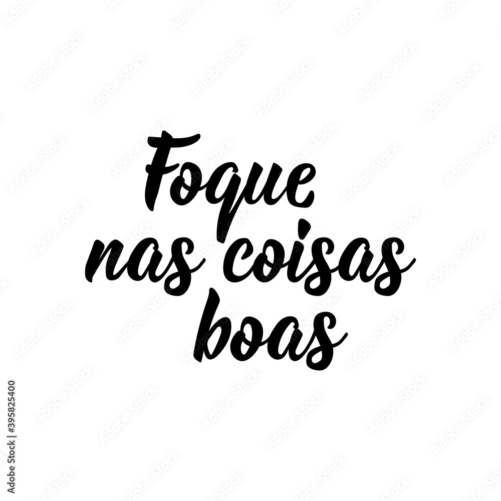 Focus on the good in Portuguese. Lettering. Ink illustration. Modern brush calligraphy. Focus on the good in Portuguese. Lettering. Ink illustration. Modern brush calligraphy.