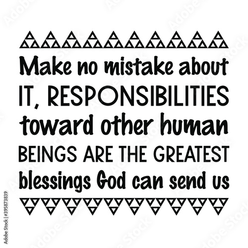 Make no mistake about it, responsibilities toward other human beings are the greatest blessings God can send us. Vector Quote