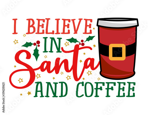 I believe in Santa and Coffee - Santa colored takeaway coffee cup. Coffee or tea mug decorated Santa Claus costume with belt, snowflake, holly illustration. Vector xmas winter set design. Coffee to go