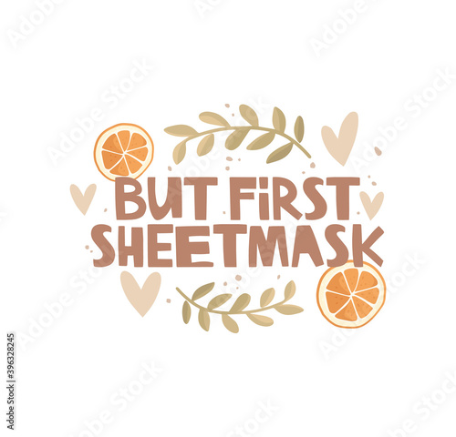 The fun inscription but first sheetmask. Handwritten lettering. Orange slices, plant twigs, abstract dots, hearts. Self-care, relaxation. Vitamins for the skin, beauty procedures. Vector illustration