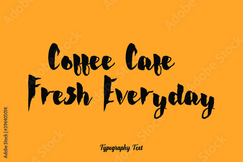 Coffee Cafe Fresh Everyday. Handwritten Bold Font Typography Text Food Quote
on Yellow Background