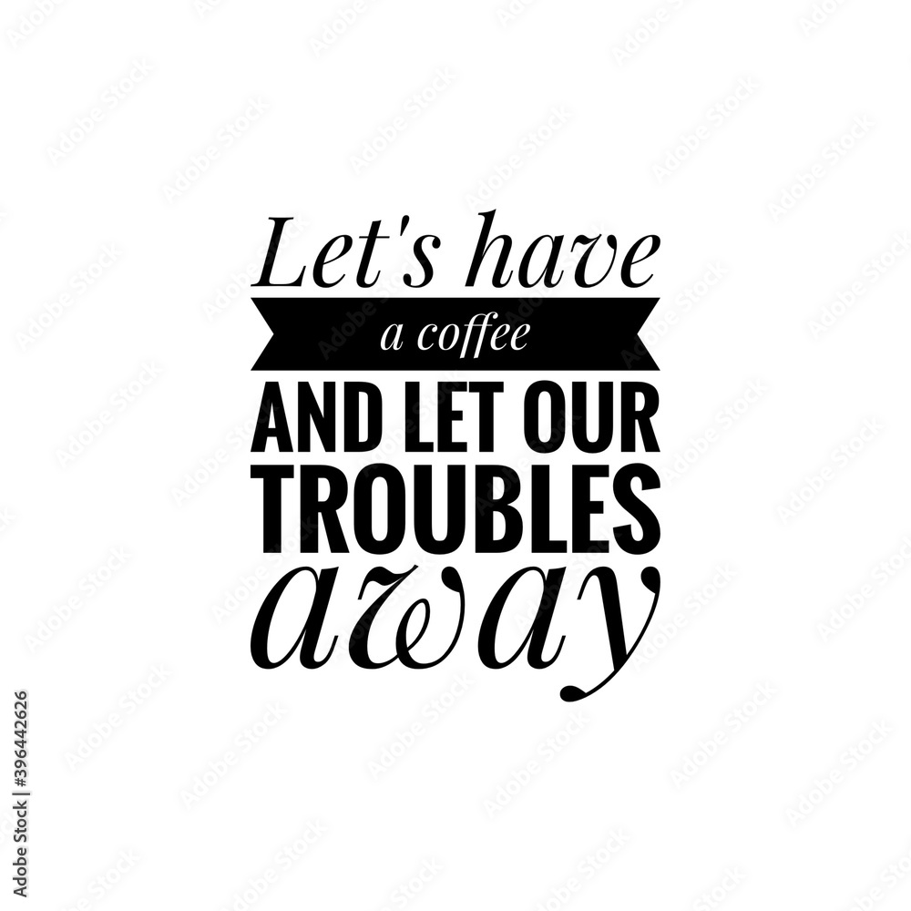 Fototapeta premium ''Let's have a coffee and let our troubles away'' Lettering