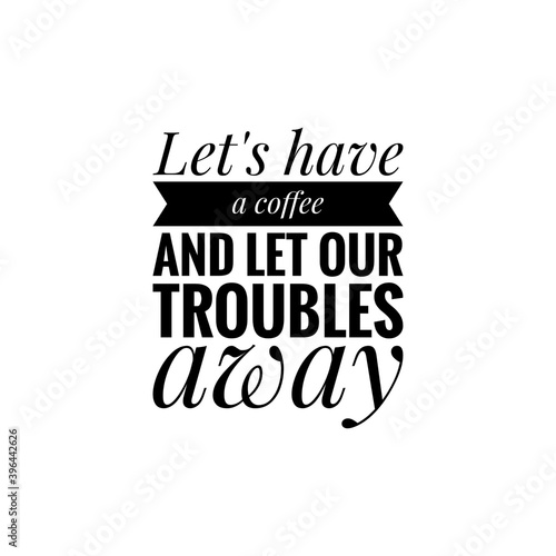 ''Let's have a coffee and let our troubles away'' Lettering