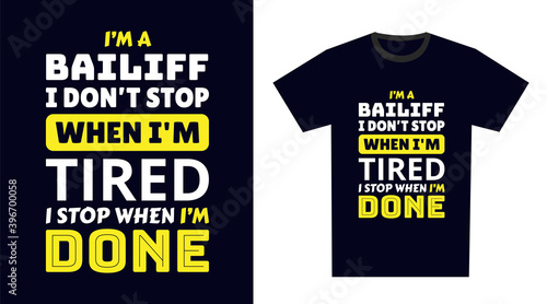 Bailiff T Shirt Design. I 'm a Bailiff I Don't Stop When I'm Tired, I Stop When I'm Done