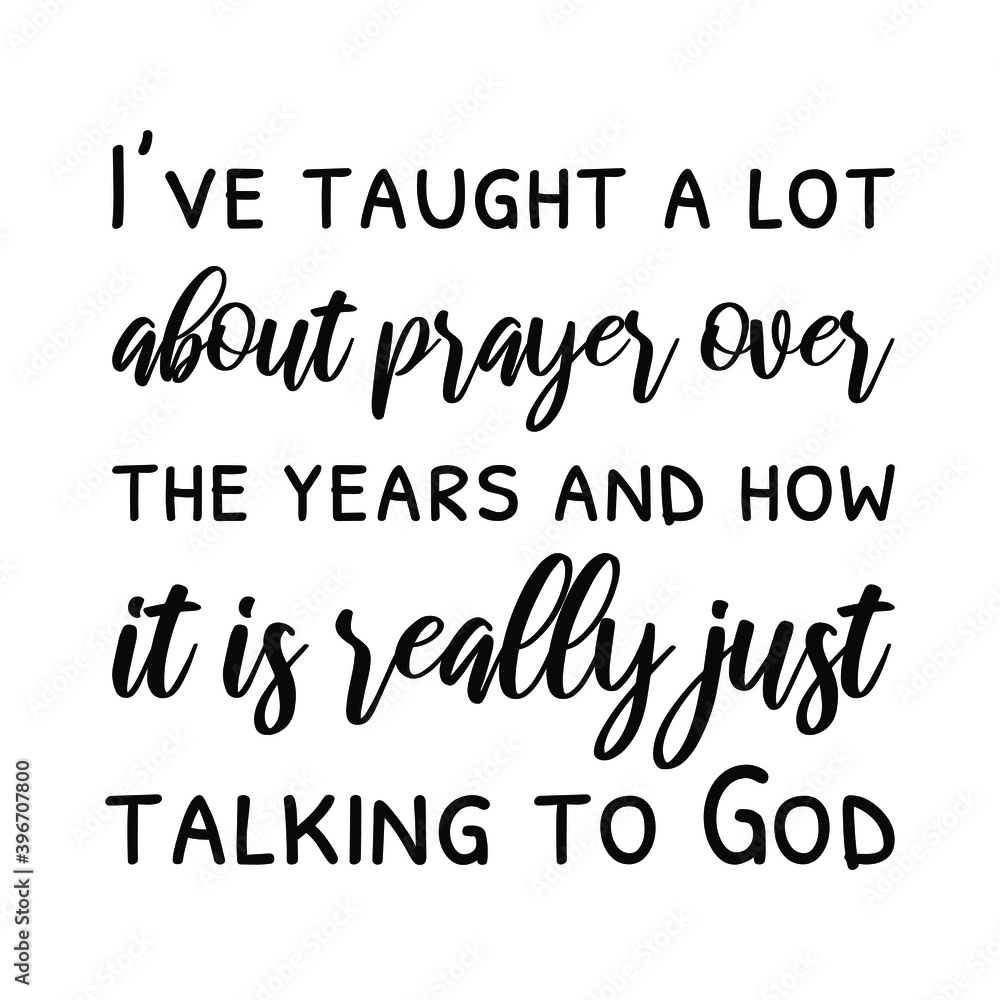 I’ve taught a lot about prayer over the years and how it is really just talking to God. Vector Quote I’ve taught a lot about prayer over the years and how it is really just talking to God. Vector Quote
