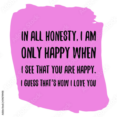 In all honesty, I am only happy when I see that you are happy. I guess that’s how I love you. Vector Quote