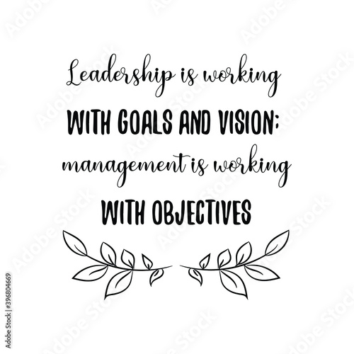 Leadership is working with goals and vision; management is working with objectives. Vector Quote