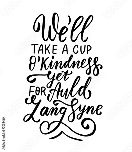 We'll take a cup o'kindness yet for auld lang syne. New year wishes. Friendship, for friend holiday greeting. Family greeting card. Hand lettering. Robert Berns. 