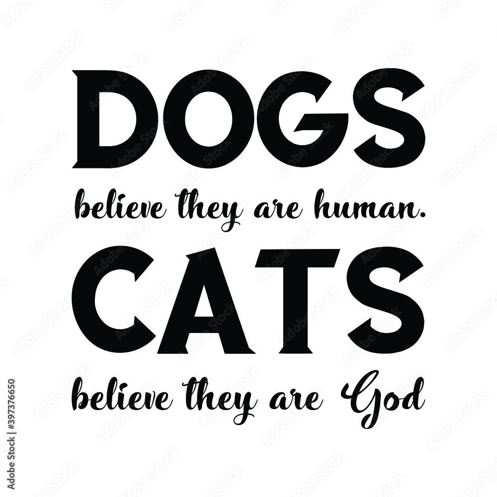 Dogs believe they are human. Cats believe they are God. Vector Quote Dogs believe they are human. Cats believe they are God. Vector Quote