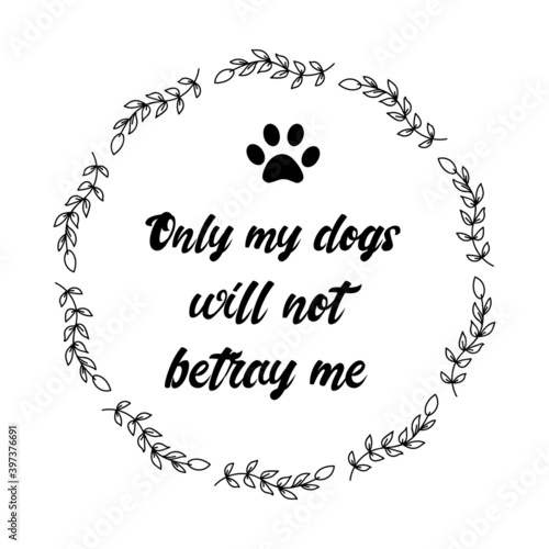 Only my dogs will not betray me. Vector Quote