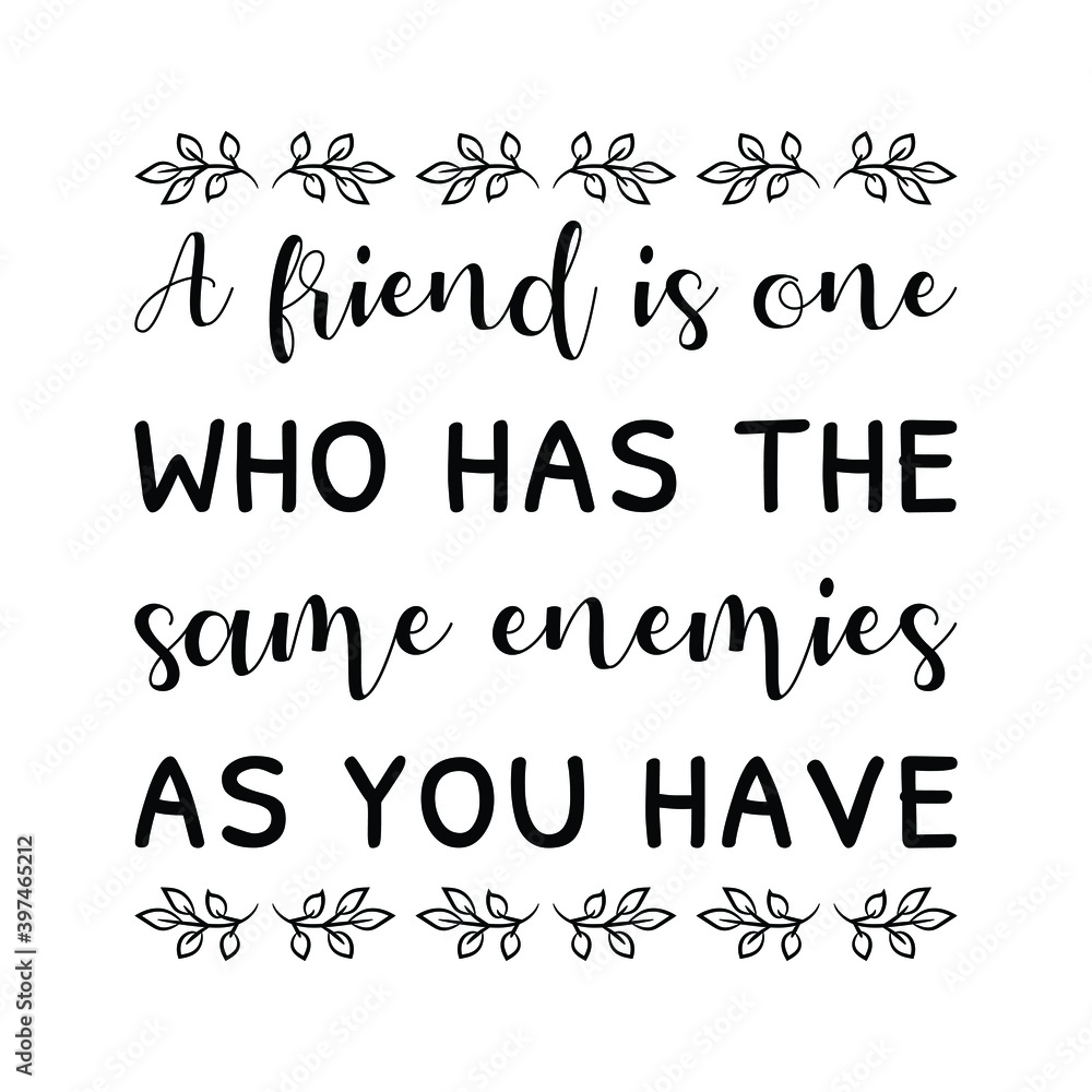  A friend is one who has the same enemies as you have. Vector Quote