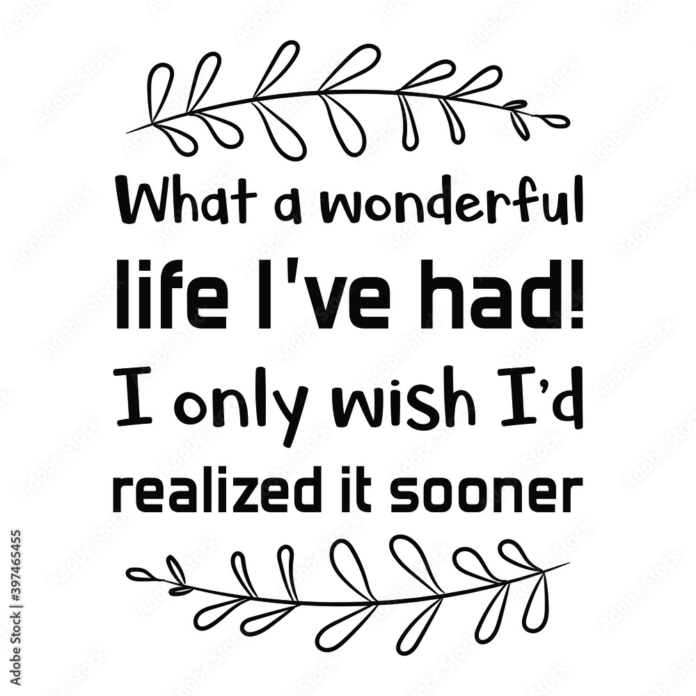 What a wonderful life I’ve had! I only wish I’d realized it sooner. Vector Quote What a wonderful life I’ve had! I only wish I’d realized it sooner. Vector Quote