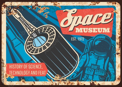 Space museum vector rusty metal plate with astronaut, rocket and satellite. History of science, technology and feat vintage rust tin sign. Outer space, galaxy and Universe investigation retro poster