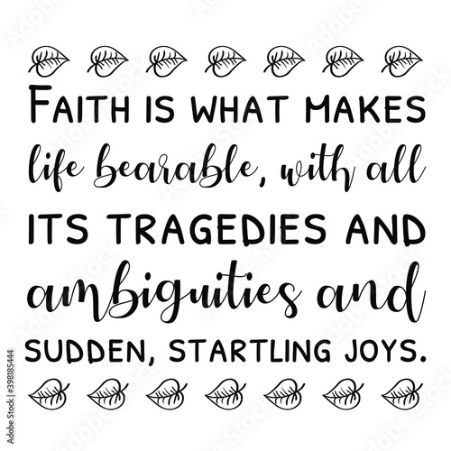 Faith is what makes life bearable, with all its tragedies and ambiguities and sudden, startling joys. Vector Quote