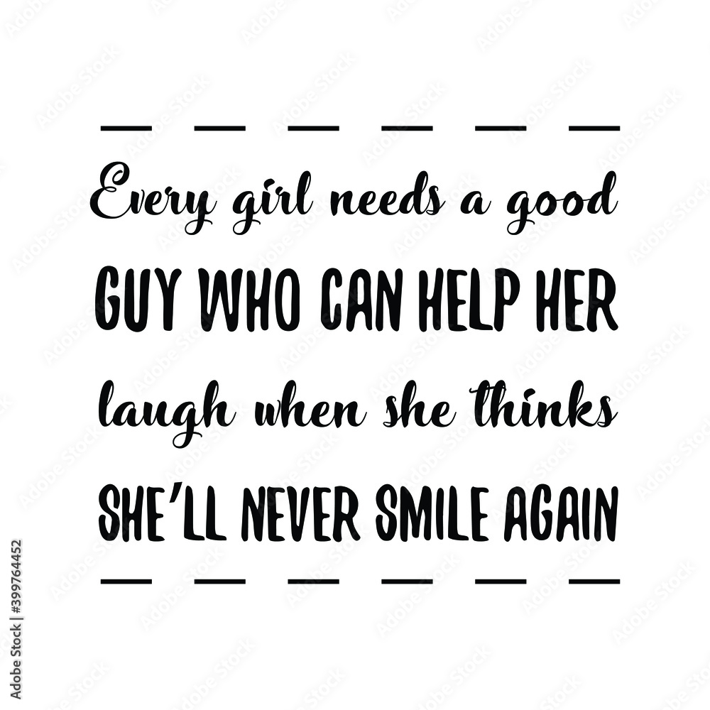 Every girl needs a good guy who can help her laugh when she thinks she’ll never smile again. Vector Quote
