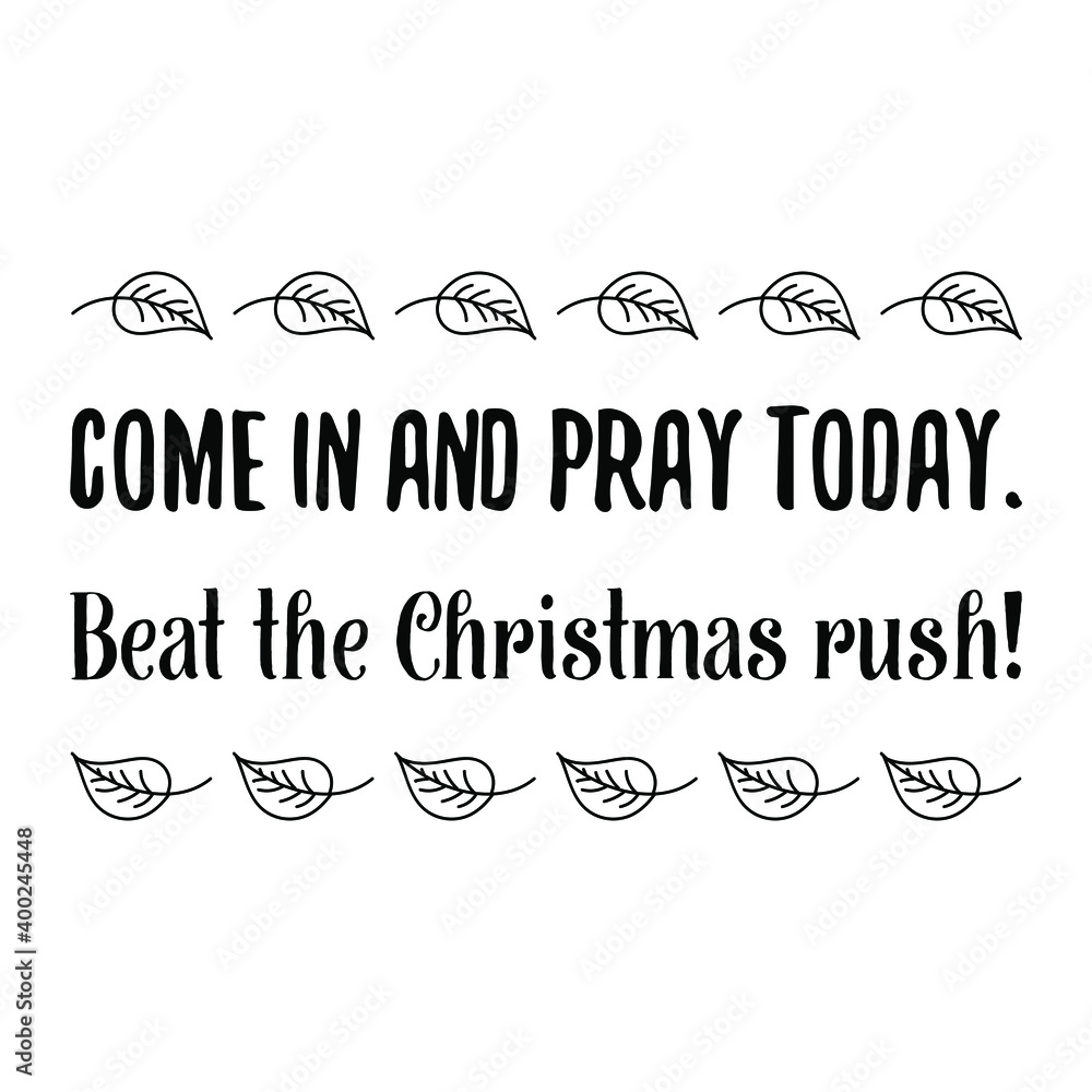  Come in and pray today. Beat the Christmas rush. Vector Quote