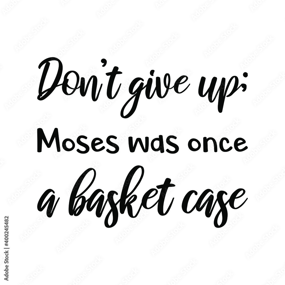 Don’t give up; Moses was once a basket case. Vector Quote Don’t give up; Moses was once a basket case. Vector Quote