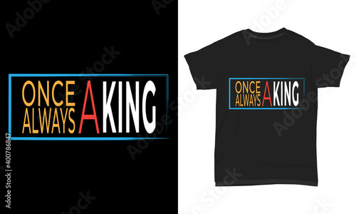 " once a king always a king " typography t-shirt