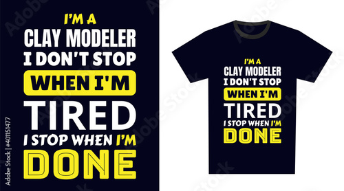 Clay Modeler T Shirt Design. I 'm a Clay Modeler I Don't Stop When I'm Tired, I Stop When I'm Done