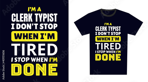 Clerk Typist T Shirt Design. I 'm a Clerk Typist I Don't Stop When I'm Tired, I Stop When I'm Done