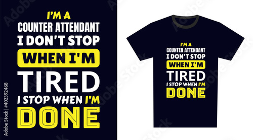 Counter Attendant T Shirt Design. I 'm a Counter Attendant I Don't Stop When I'm Tired, I Stop When I'm Done