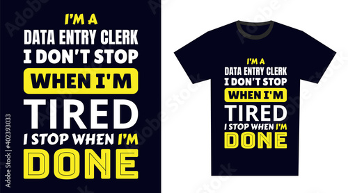 data entry clerk T Shirt Design. I 'm a data entry clerk I Don't Stop When I'm Tired, I Stop When I'm Done