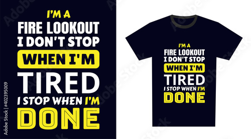 fire lookout T Shirt Design. I 'm a fire lookout I Don't Stop When I'm Tired, I Stop When I'm Done