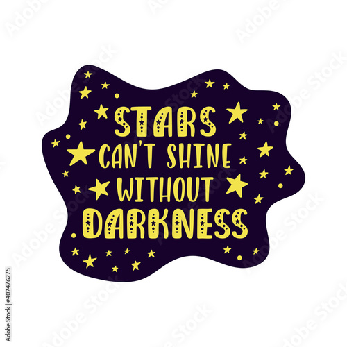 Inspirational vector lettering phrase: Stars Can't Shine Withour Darkness.  photo