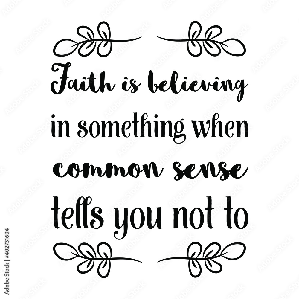 Faith is believing in something when common sense tells you not to. Vector Quote