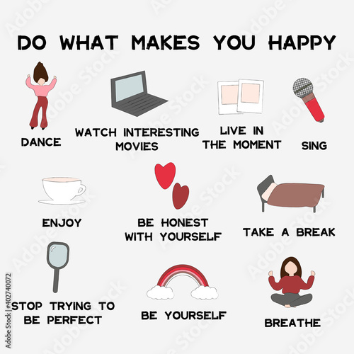 do what makes you happy set dance, watch interesting movies, live in the moment, sing, enjoy, be honest with yourself, take a break, stop trying be perfect, be yourself, breathe 