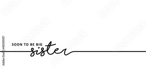 Slogan Soon to be big sister. New born coming soon, happy family for papa and mama. Mother is pregnant, please wait. Baby quotes sign. Flat vector signs. Boy or girl get a little sister.
