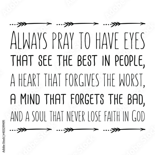 Always pray to have eyes that see the best in people, a heart that forgives the worst. Vector Quote