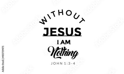Without Jesus I am nothing, Christian faith, Typography for print or use as poster, card, flyer or T Shirt