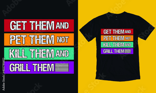 Get them and pet them not kill them and grill them, T-shirt Design Template